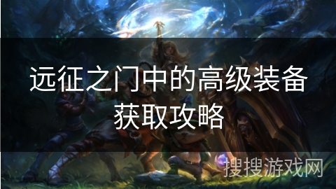 远征之门中的高级装备获取攻略 远征之门中的高级装备获取攻略