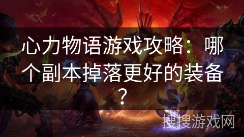 心力物语游戏攻略：哪个副本掉落更好的装备？