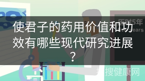 使君子的药用价值和功效有哪些现代研究进展？