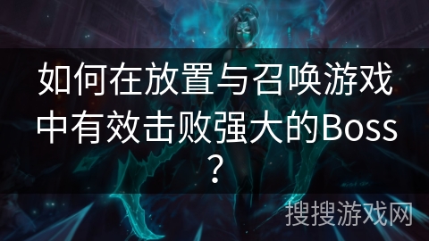 如何在放置与召唤游戏中有效击败强大的Boss？
