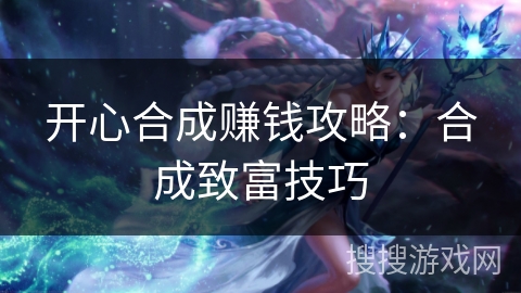开心合成赚钱攻略：合成致富技巧