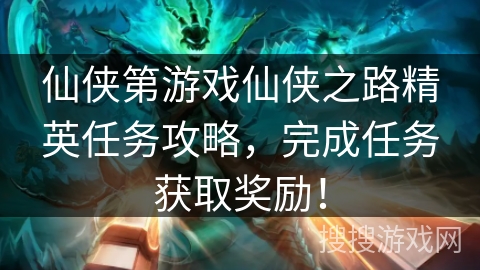 仙侠第游戏仙侠之路精英任务攻略，完成任务获取奖励！