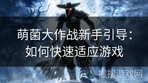 萌菌大作战新手引导:如何快速适应游戏 萌菌大作战新手引导:如何快速适应游戏
