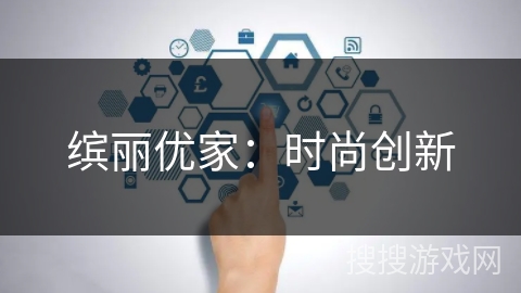 缤丽优家:时尚创新 缤丽优家:时尚创新
