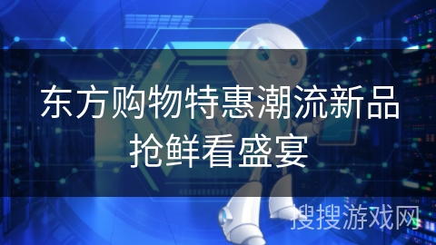 东方购物特惠潮流新品抢鲜看盛宴 东方购物特惠潮流新品抢鲜看盛宴