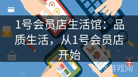 1号会员店生活馆:品质生活,从1号会员店开始 1号会员店生活馆:品质生活,从1号会员店开始