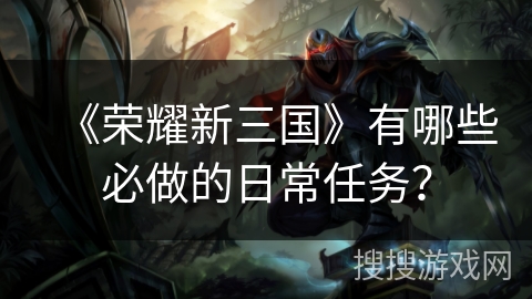 《荣耀新三国》有哪些必做的日常任务？