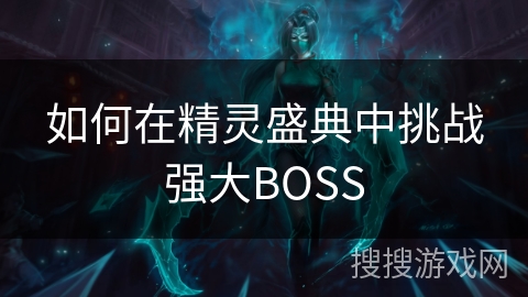 如何在精灵盛典中挑战强大BOSS