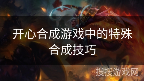 开心合成游戏中的特殊合成技巧