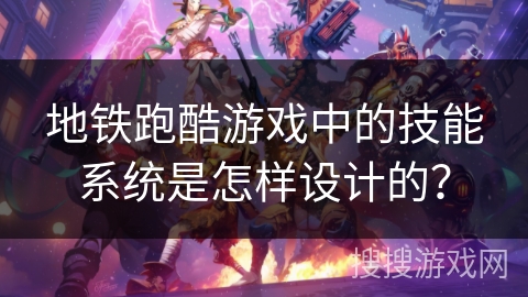 地铁跑酷游戏中的技能系统是怎样设计的？