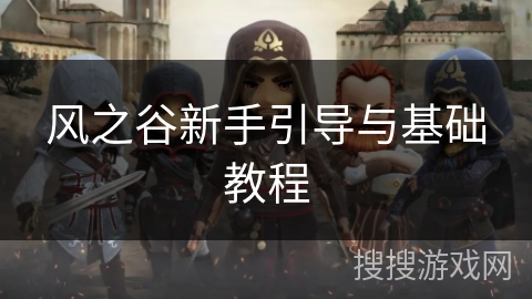 风之谷新手引导与基础教程