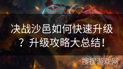 决战沙邑如何快速升级?升级攻略大总结! 决战沙邑如何快速升级?升级攻略大总结!