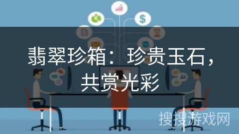 翡翠珍箱:珍贵玉石,共赏光彩 翡翠珍箱:珍贵玉石,共赏光彩