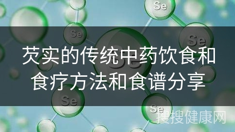 芡实的传统中药饮食和食疗方法和食谱分享