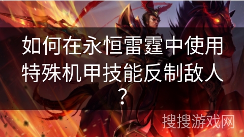 如何在永恒雷霆中使用特殊机甲技能反制敌人？
