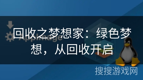 回收之梦想家:绿色梦想,从回收开启 回收之梦想家:绿色梦想,从回收开启