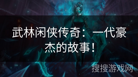 武林闲侠传奇:一代豪杰的故事! 武林闲侠传奇:一代豪杰的故事!