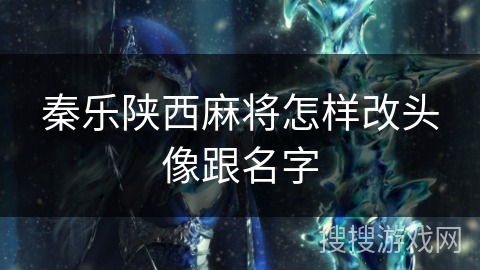秦乐陕西麻将怎样改头像跟名字 秦乐陕西麻将怎样改头像跟名字