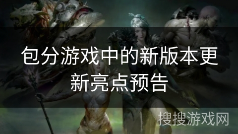 包分游戏中的新版本更新亮点预告