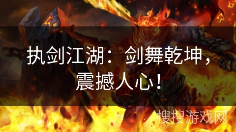 执剑江湖:剑舞乾坤,震撼人心! 执剑江湖:剑舞乾坤,震撼人心!