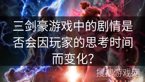 三剑豪游戏中的剧情是否会因玩家的思考时间而变化? 三剑豪游戏中的剧情是否会因玩家的思考时间而变化?