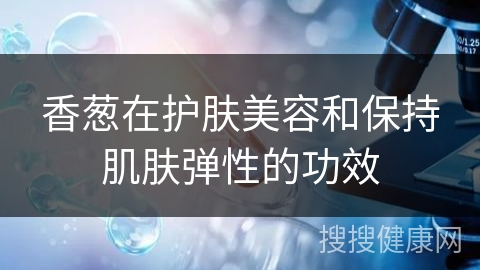 香葱在护肤美容和保持肌肤弹性的功效