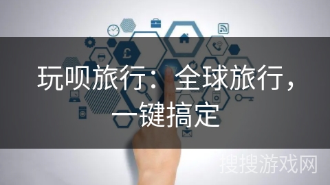 玩呗旅行:全球旅行,一键搞定 玩呗旅行:全球旅行,一键搞定