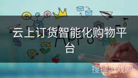 云上订货智能化购物平台 云上订货智能化购物平台