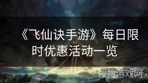 《飞仙诀手游》每日限时优惠活动一览 《飞仙诀手游》每日限时优惠活动一览