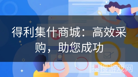 得利集什商城:高效采购,助您成功 得利集什商城:高效采购,助您成功