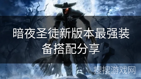 暗夜圣徒新版本最强装备搭配分享 暗夜圣徒新版本最强装备搭配分享