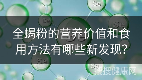 全蝎粉的营养价值和食用方法有哪些新发现？