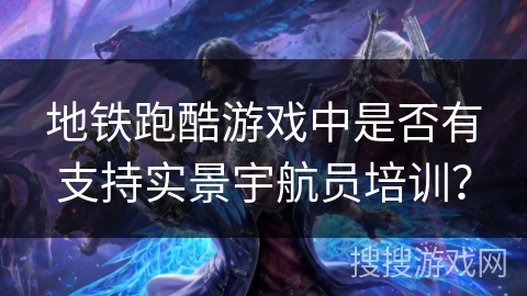 地铁跑酷游戏中是否有支持实景宇航员培训? 地铁跑酷游戏中是否有支持实景宇航员培训?