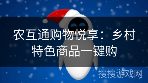 农互通购物悦享:乡村特色商品一键购 农互通购物悦享:乡村特色商品一键购