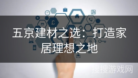 五京建材之选:打造家居理想之地 五京建材之选:打造家居理想之地