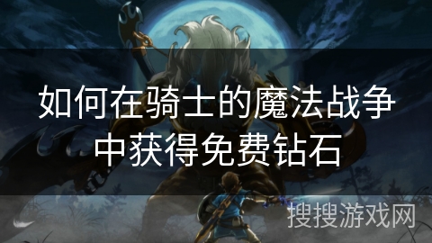 如何在骑士的魔法战争中获得免费钻石 如何在骑士的魔法战争中获得免费钻石