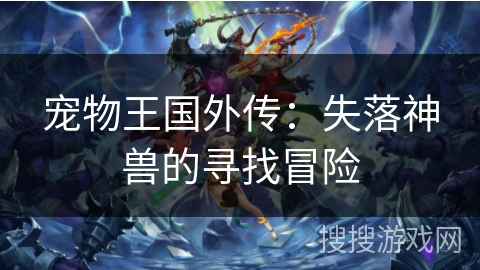 宠物王国外传:失落神兽的寻找冒险 宠物王国外传:失落神兽的寻找冒险