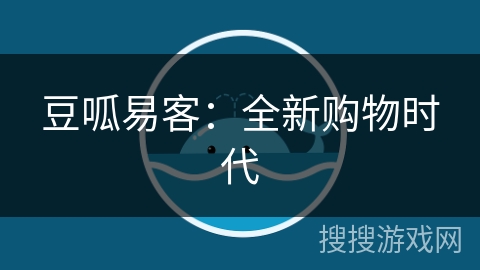 豆呱易客:全新购物时代 豆呱易客:全新购物时代