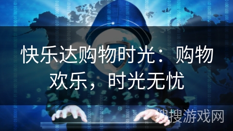 快乐达购物时光:购物欢乐,时光无忧 快乐达购物时光:购物欢乐,时光无忧