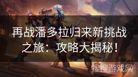 再战潘多拉归来新挑战之旅：攻略大揭秘！