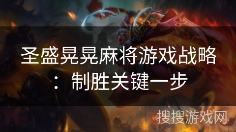 圣盛晃晃麻将游戏战略:制胜关键一步 圣盛晃晃麻将游戏战略:制胜关键一步