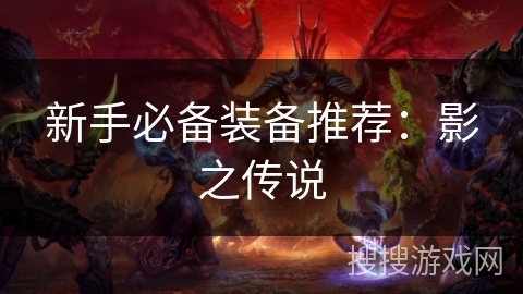 新手必备装备推荐:影之传说 新手必备装备推荐:影之传说
