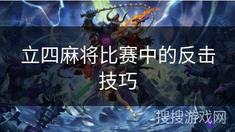 立四麻将比赛中的反击技巧