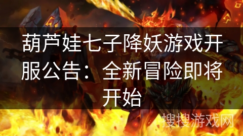 葫芦娃七子降妖游戏开服公告:全新冒险即将开始 葫芦娃七子降妖游戏开服公告:全新冒险即将开始