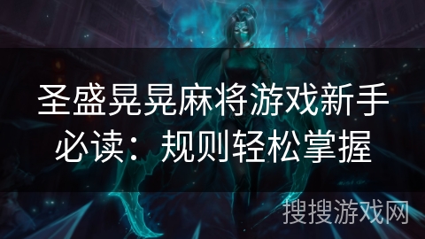 圣盛晃晃麻将游戏新手必读:规则轻松掌握 圣盛晃晃麻将游戏新手必读:规则轻松掌握