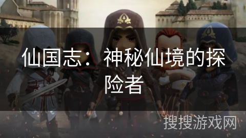 仙国志:神秘仙境的探险者 仙国志:神秘仙境的探险者