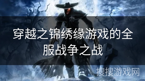穿越之锦绣缘游戏的全服战争之战