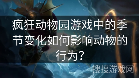 疯狂动物园游戏中的季节变化如何影响动物的行为？