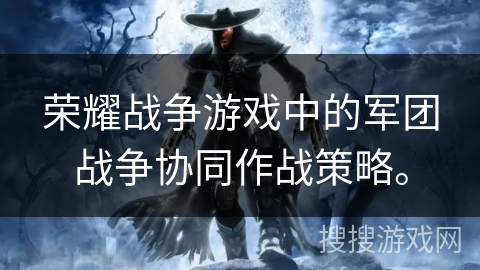 荣耀战争游戏中的军团战争协同作战策略。