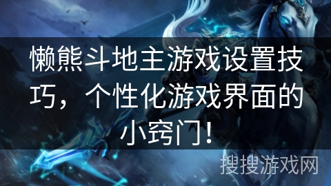 懒熊斗地主游戏设置技巧，个性化游戏界面的小窍门！